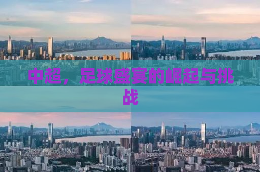 中超，足球盛宴的崛起与挑战