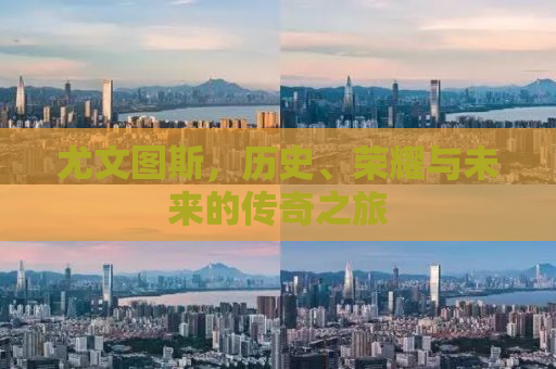 尤文图斯，历史、荣耀与未来的传奇之旅