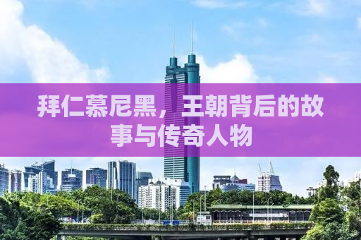 拜仁慕尼黑，王朝背后的故事与传奇人物