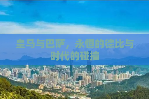 皇马与巴萨，永恒的德比与时代的碰撞