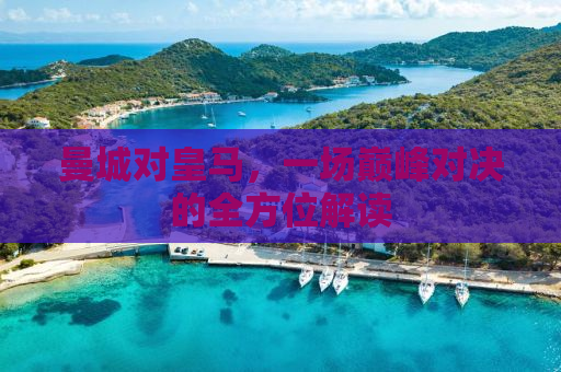 曼城对皇马，一场巅峰对决的全方位解读
