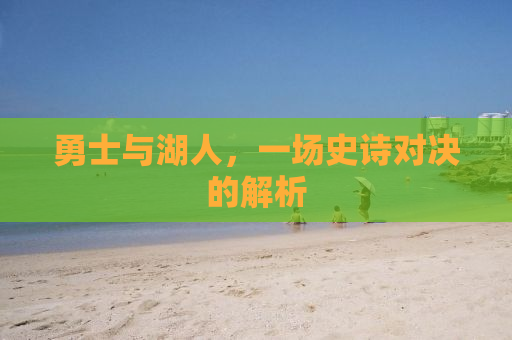 勇士与湖人，一场史诗对决的解析