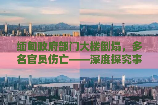 缅甸政府部门大楼倒塌，多名官员伤亡——深度探究事件背后的真相