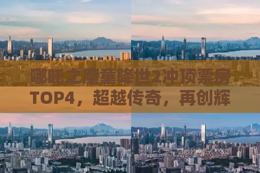 哪吒之魔童降世2冲顶票房TOP4，超越传奇，再创辉煌