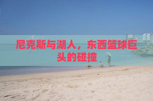 尼克斯与湖人，东西篮球巨头的碰撞