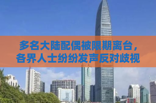 多名大陆配偶被限期离台，各界人士纷纷发声反对歧视与偏见