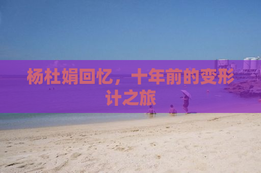 杨杜娟回忆，十年前的变形计之旅