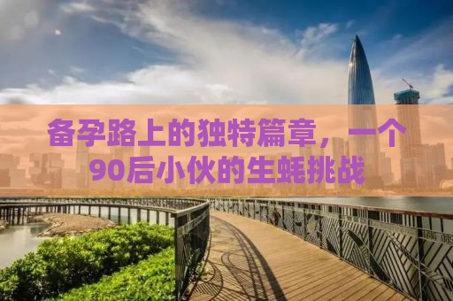 备孕路上的独特篇章，一个90后小伙的生蚝挑战
