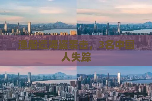 渔船遭海盗袭击，3名中国人失踪