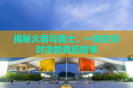 揭秘火箭与勇士，一场史诗对决的背后故事