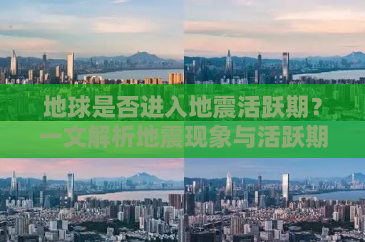 地球是否进入地震活跃期？一文解析地震现象与活跃期成因