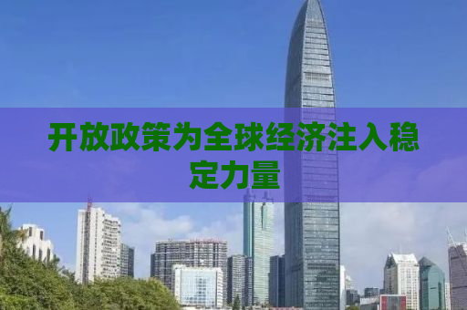 开放政策为全球经济注入稳定力量