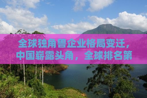 全球独角兽企业格局变迁，中国崭露头角，全球排名第二的独角兽企业数量背后的故事