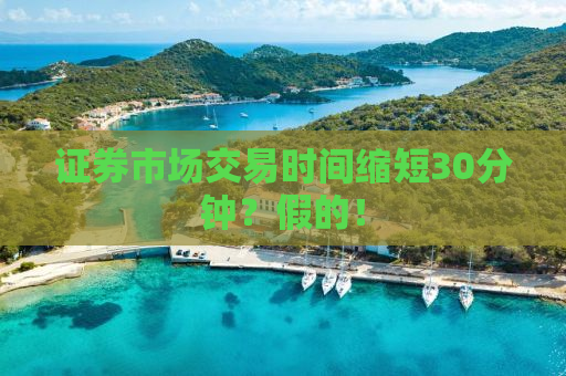 证券市场交易时间缩短30分钟？假的！