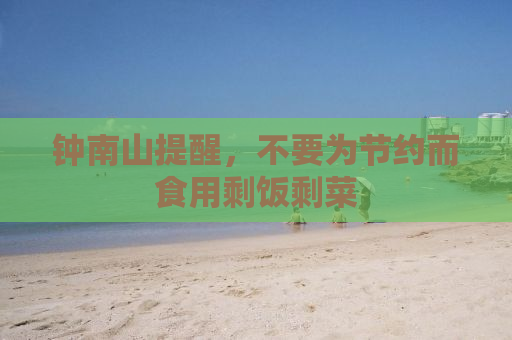 钟南山提醒，不要为节约而食用剩饭剩菜