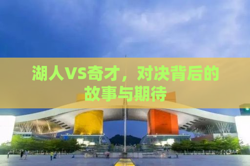 湖人VS奇才，对决背后的故事与期待