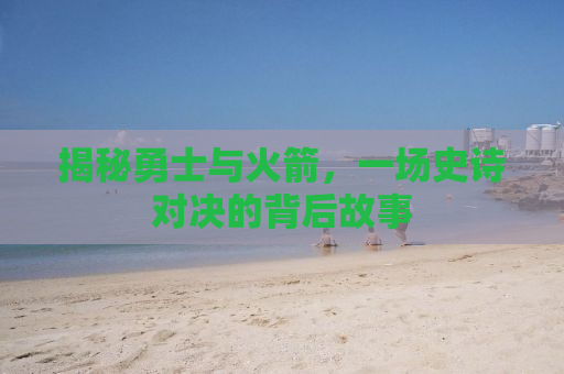 揭秘勇士与火箭，一场史诗对决的背后故事