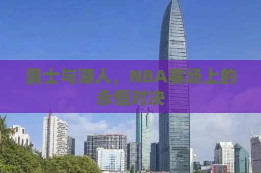勇士与湖人，NBA赛场上的永恒对决