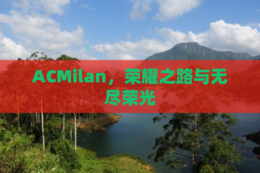ACMilan，荣耀之路与无尽荣光