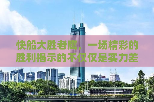 快船大胜老鹰，一场精彩的胜利揭示的不仅仅是实力差距