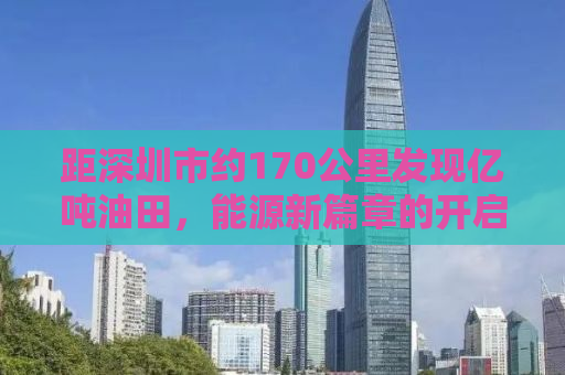 距深圳市约170公里发现亿吨油田，能源新篇章的开启