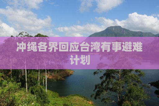 冲绳各界回应台湾有事避难计划