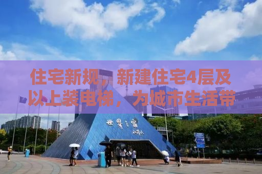 住宅新规，新建住宅4层及以上装电梯，为城市生活带来便捷新篇章