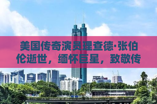 美国传奇演员理查德·张伯伦逝世，缅怀巨星，致敬传奇人生