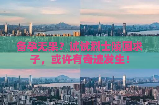 备孕无果？试试烈士陵园求子，或许有奇迹发生！
