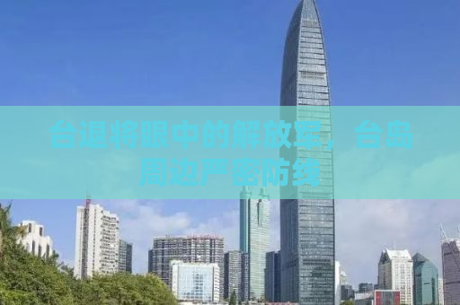 台退将眼中的解放军，台岛周边严密防线