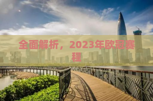 全面解析，2023年欧冠赛程