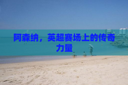 阿森纳，英超赛场上的传奇力量