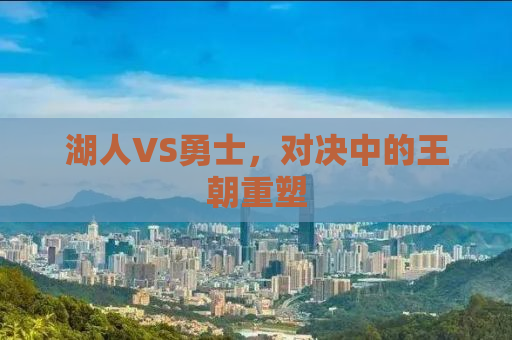 湖人VS勇士，对决中的王朝重塑