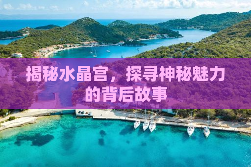 揭秘水晶宫，探寻神秘魅力的背后故事
