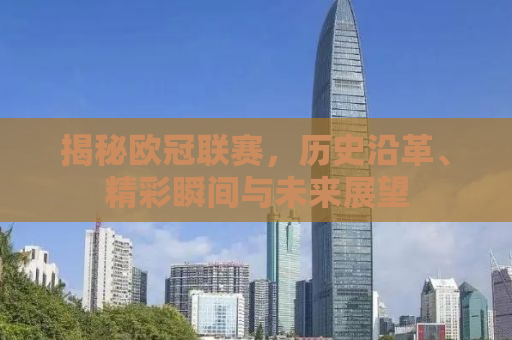 揭秘欧冠联赛，历史沿革、精彩瞬间与未来展望