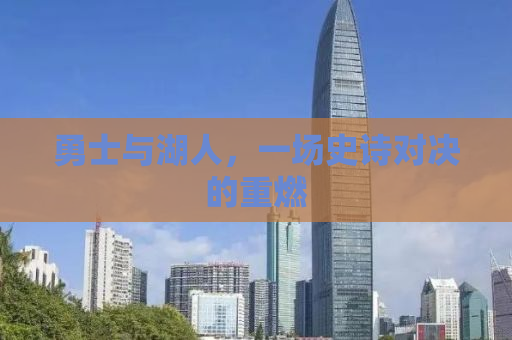 勇士与湖人，一场史诗对决的重燃