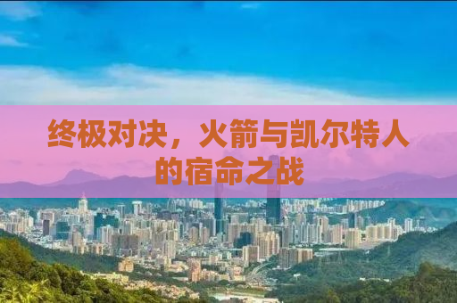 终极对决，火箭与凯尔特人的宿命之战