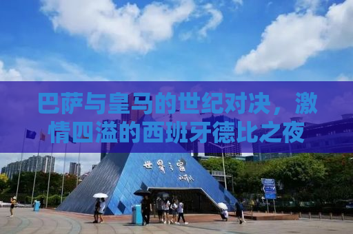 巴萨与皇马的世纪对决，激情四溢的西班牙德比之夜