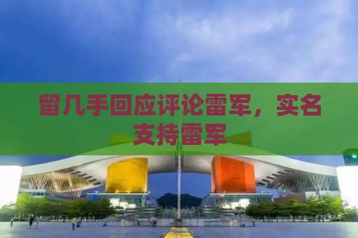 留几手回应评论雷军，实名支持雷军