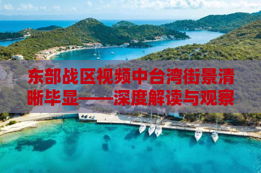 东部战区视频中台湾街景清晰毕显——深度解读与观察