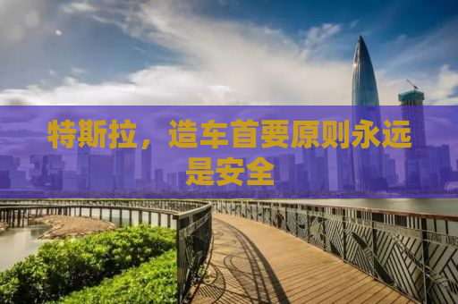 特斯拉，造车首要原则永远是安全