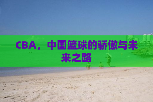 CBA，中国篮球的骄傲与未来之路