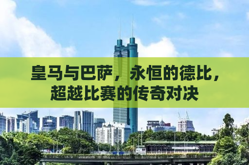 皇马与巴萨，永恒的德比，超越比赛的传奇对决