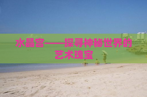 水晶宫——探寻神秘世界的艺术瑰宝