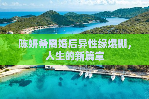陈妍希离婚后异性缘爆棚，人生的新篇章
