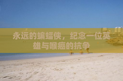 永远的蝙蝠侠，纪念一位英雄与喉癌的抗争