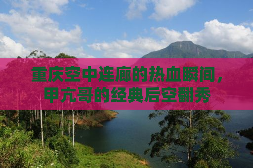 重庆空中连廊的热血瞬间，甲亢哥的经典后空翻秀