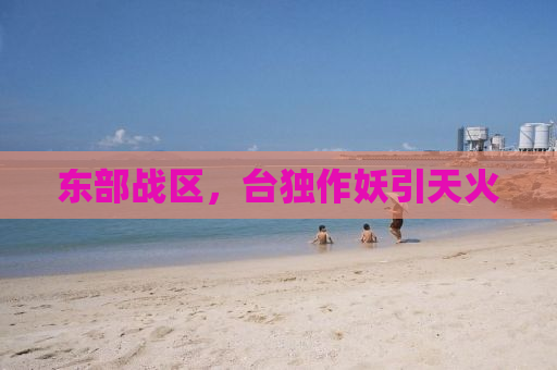 东部战区，台独作妖引天火