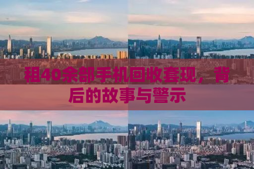 租40余部手机回收套现，背后的故事与警示