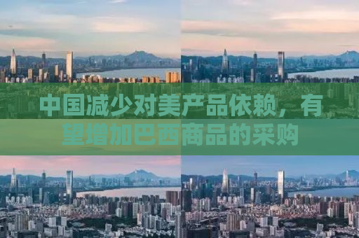 中国减少对美产品依赖，有望增加巴西商品的采购